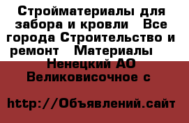 Стройматериалы для забора и кровли - Все города Строительство и ремонт » Материалы   . Ненецкий АО,Великовисочное с.